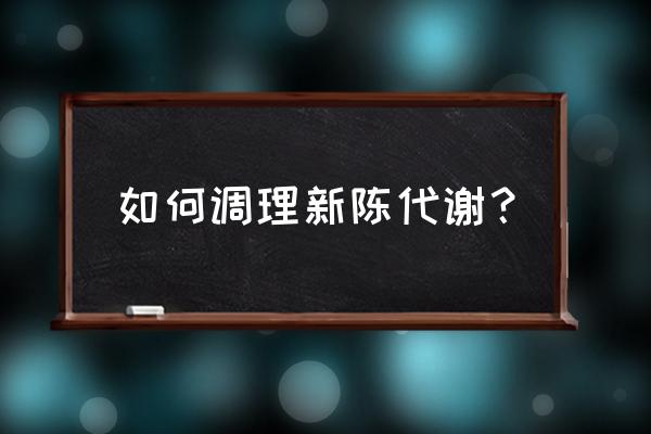 改善新陈代谢方法 如何调理新陈代谢？