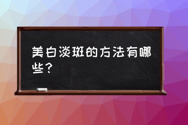 祛斑美白小妙招方法 美白淡斑的方法有哪些？