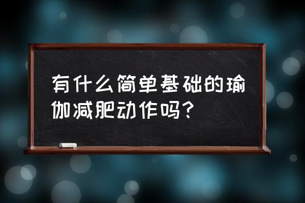 简单瑜伽动作 有什么简单基础的瑜伽减肥动作吗？