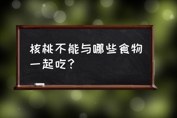 核桃的禁忌 核桃不能与哪些食物一起吃？