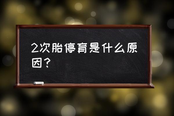 两次胎停育的主要原因 2次胎停育是什么原因？