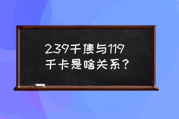 千焦和千卡哪个大 239千焦与119千卡是啥关系？