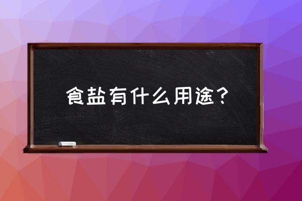 食盐的用途 食盐有什么用途？