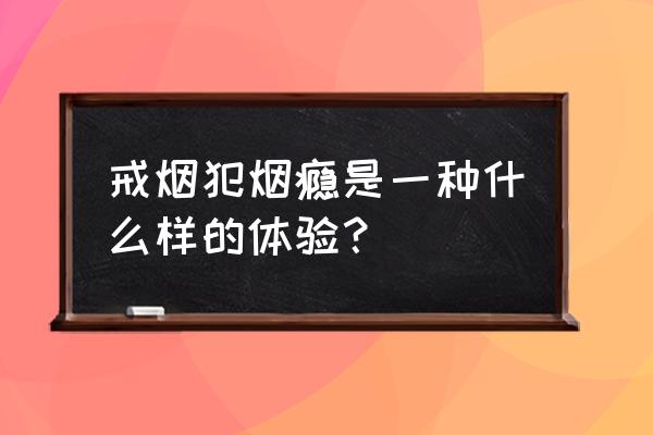 尼古丁发作的感觉 戒烟犯烟瘾是一种什么样的体验？