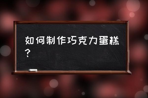 纯巧克力蛋糕的做法 如何制作巧克力蛋糕？