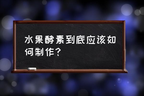 怎么做水果酵素怎么做 水果酵素到底应该如何制作？