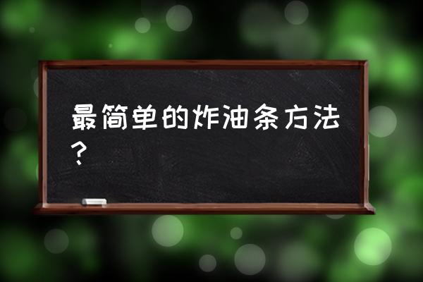 如何炸油条简单的方法如下 最简单的炸油条方法？