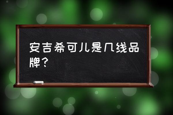 安吉希可儿是安婕妤 安吉希可儿是几线品牌？