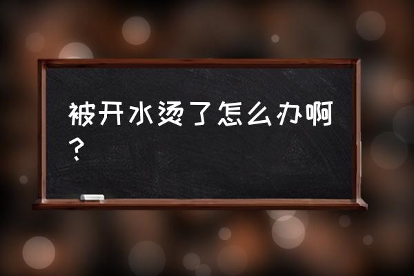 被开水烫了之后怎么办 被开水烫了怎么办啊？