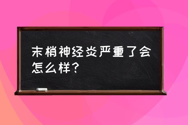 神经末梢炎会致命吗 末梢神经炎严重了会怎么样？