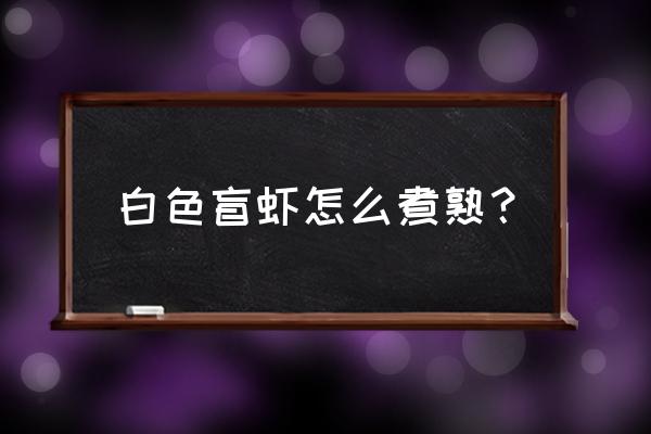 白色盲虾怎么处理 白色盲虾怎么煮熟？