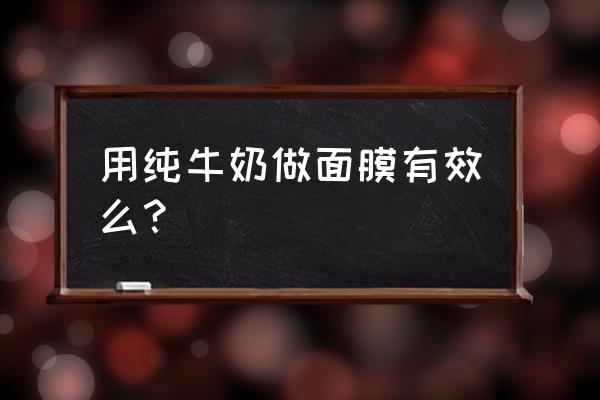 纯牛奶可以做面膜吗 用纯牛奶做面膜有效么？