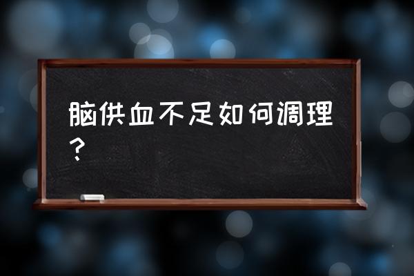 脑供血不足怎么调理 脑供血不足如何调理？