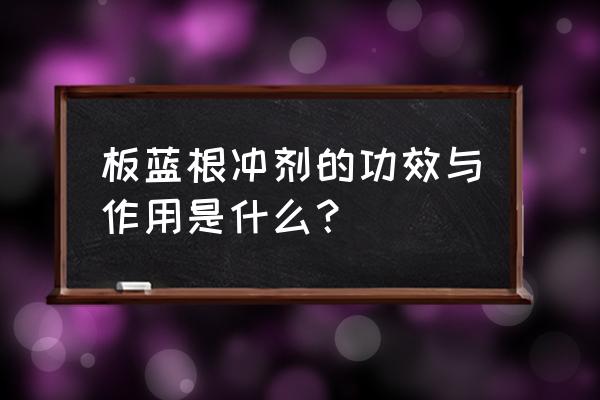 板蓝根冲剂有什么功效 板蓝根冲剂的功效与作用是什么？