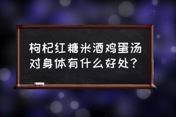 醪糟鸡蛋汤功效 枸杞红糖米酒鸡蛋汤对身体有什么好处？