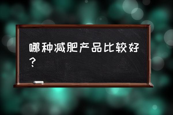 瘦身产品排行榜第一 哪种减肥产品比较好？