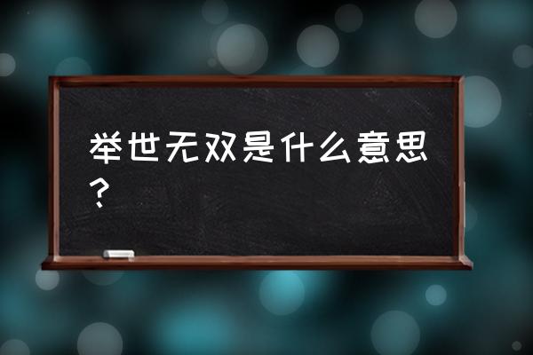 举世无双形容什么 举世无双是什么意思？