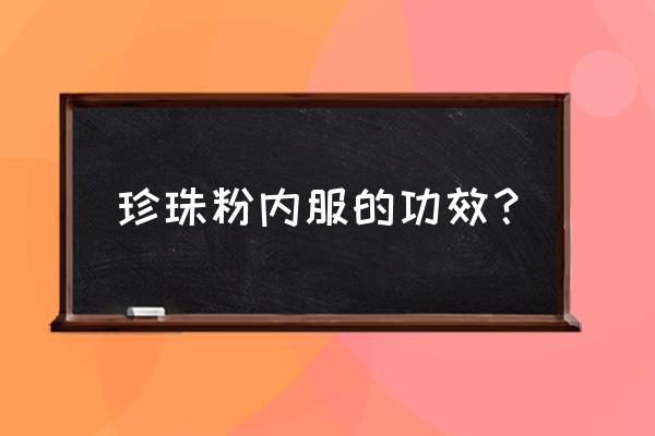 珍珠粉能吃吗好处是什么 珍珠粉内服的功效？