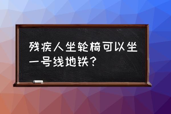 残疾人坐轮椅 残疾人坐轮椅可以坐一号线地铁？