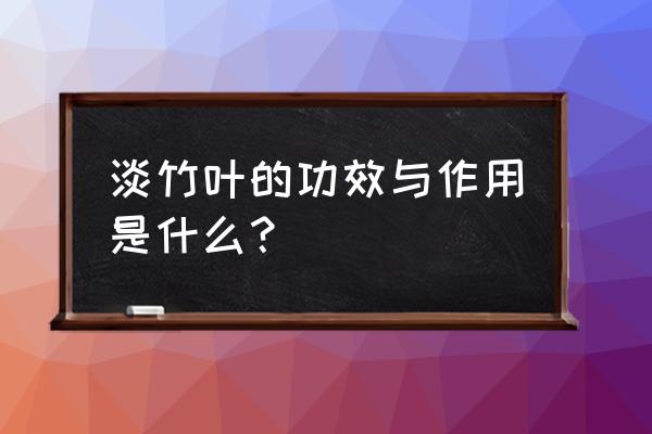 淡竹叶的功效与作用及禁忌 淡竹叶的功效与作用是什么？