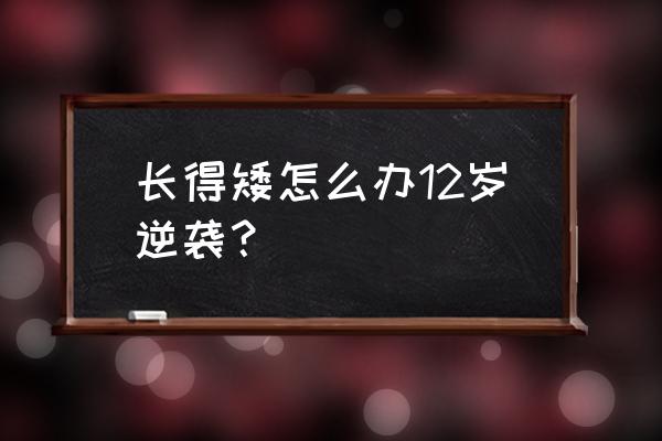 12岁孩子个子矮怎么办 长得矮怎么办12岁逆袭？