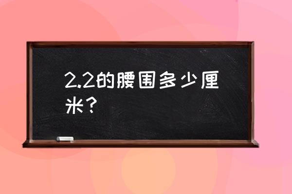 2.2尺是多少厘米 2.2的腰围多少厘米？