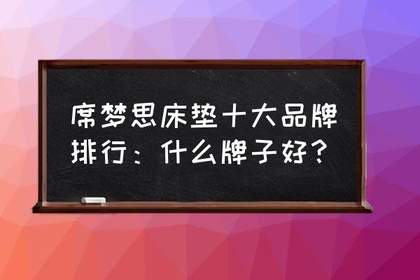 席梦思床垫十大排名 席梦思床垫十大品牌排行：什么牌子好？