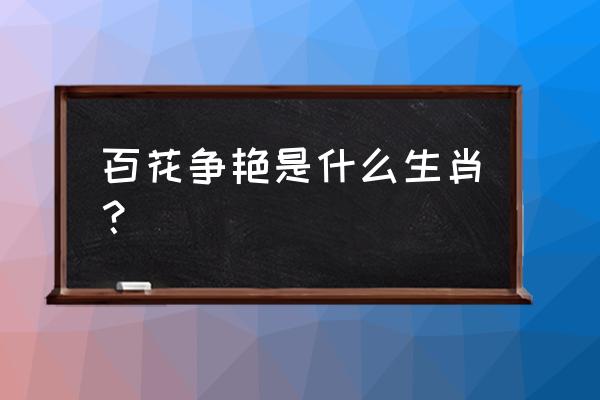 百花争艳的生肖 百花争艳是什么生肖？