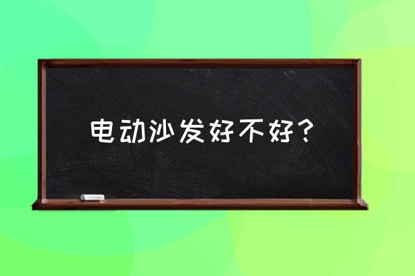 现在电动沙发好吗 电动沙发好不好？