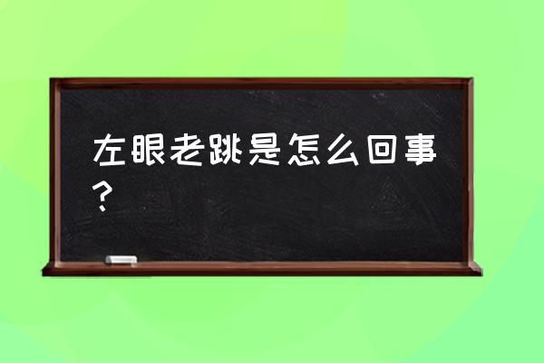 左眼一直跳是什么原因 左眼老跳是怎么回事？