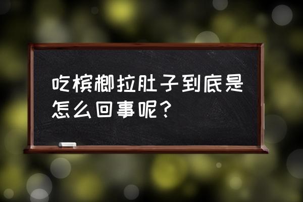 口味王槟榔吃了拉肚子 吃槟榔拉肚子到底是怎么回事呢？