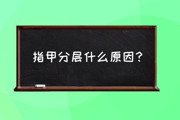 手指甲分层是怎么回事 指甲分层什么原因？