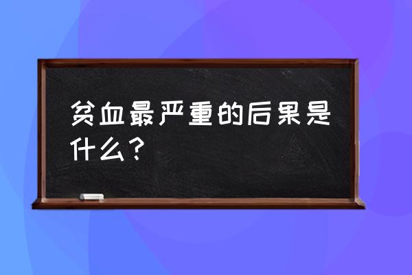 严重贫血会怎么样 贫血最严重的后果是什么？