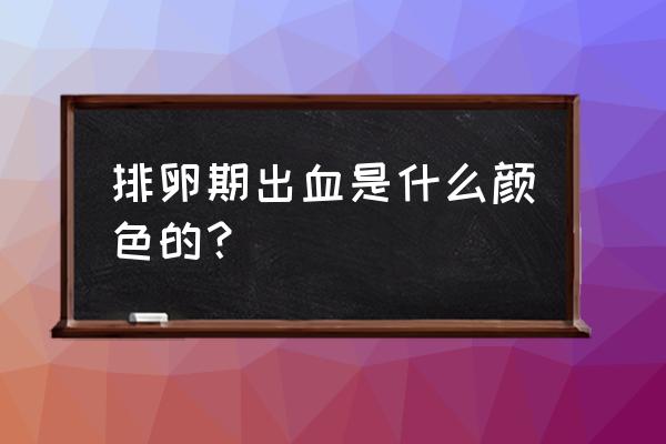 排卵期出血的颜色 排卵期出血是什么颜色的？