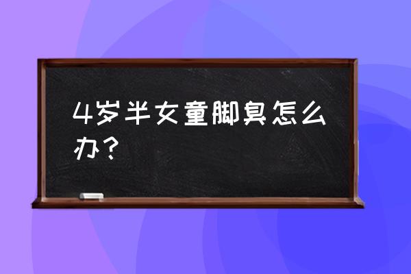 小孩脚出汗很臭怎么办 4岁半女童脚臭怎么办？