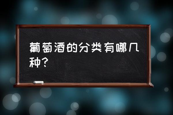 葡萄酒的分类方式都包含些 葡萄酒的分类有哪几种？