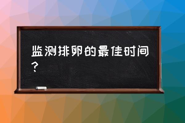 监测排卵从哪天开始 监测排卵的最佳时间？