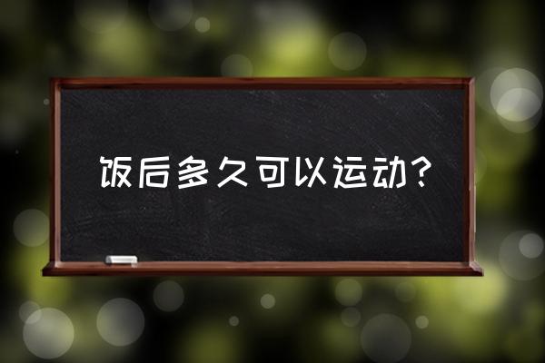 一般饭后多久可以进行运动 饭后多久可以运动？