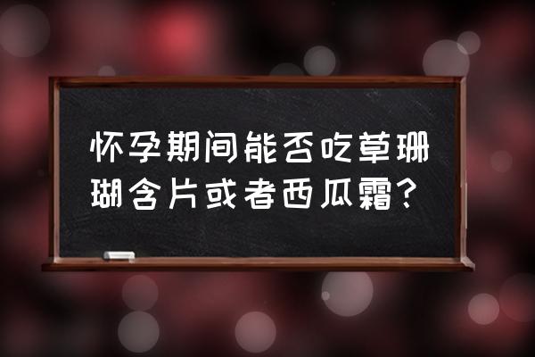 复方草珊瑚含片成分 怀孕期间能否吃草珊瑚含片或者西瓜霜？