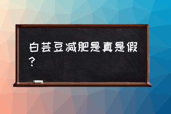 白芸豆减肥有效果吗 白芸豆减肥是真是假？