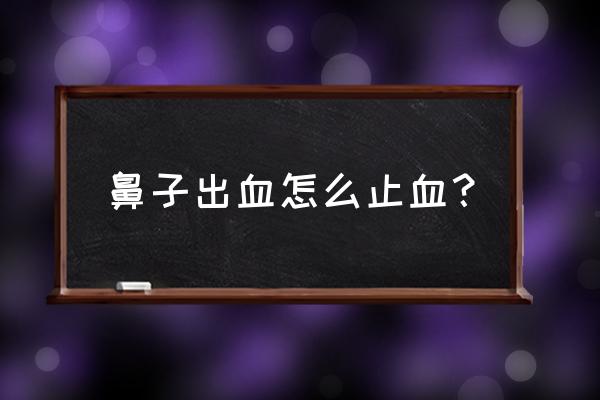 鼻子出血止血妙招 鼻子出血怎么止血？