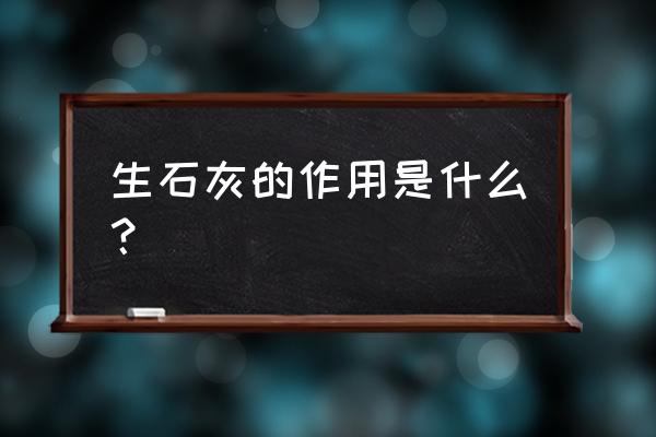 生石灰的功效与作用点 生石灰的作用是什么？