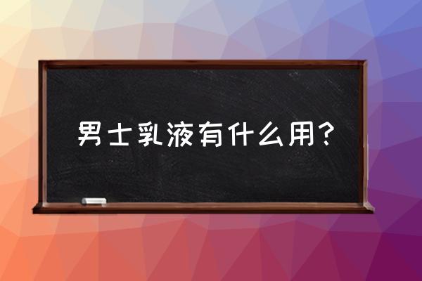 男士乳液有什么作用 男士乳液有什么用？