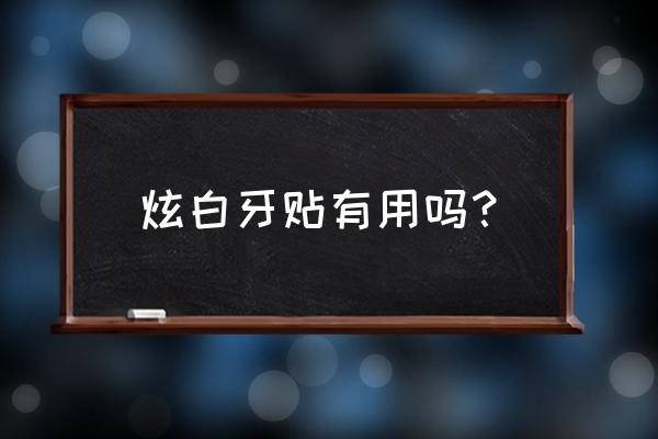 牙齿黄用美白牙贴有用吗 炫白牙贴有用吗？