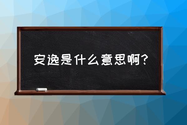 安逸的意思解释 安逸是什么意思啊？