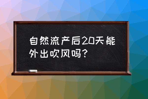 自然流产后多久可以出门 自然流产后20天能外出吹风吗？