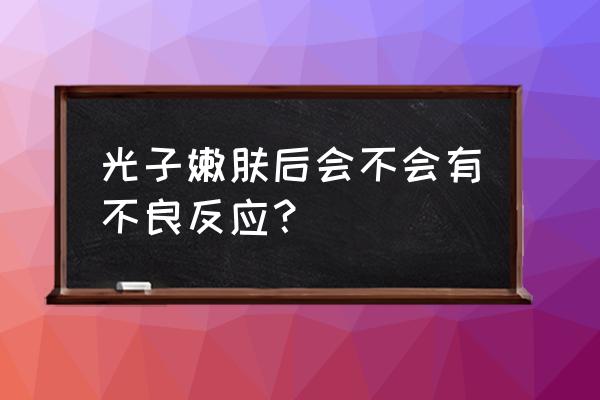 光子嫩肤仪的副作用 光子嫩肤后会不会有不良反应？