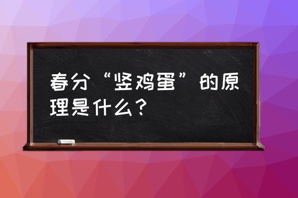 春分竖蛋是生的还是熟的 春分“竖鸡蛋”的原理是什么？