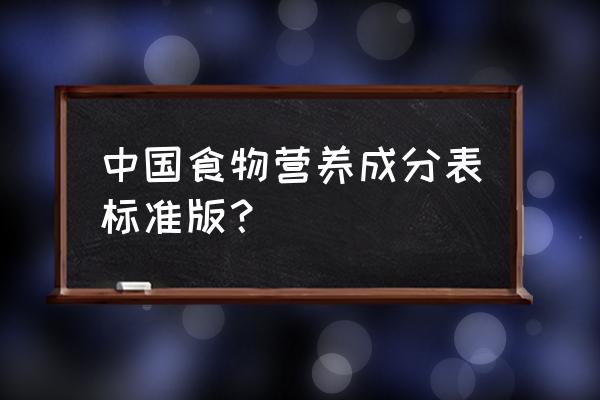 各类食物营养成分表 中国食物营养成分表标准版？