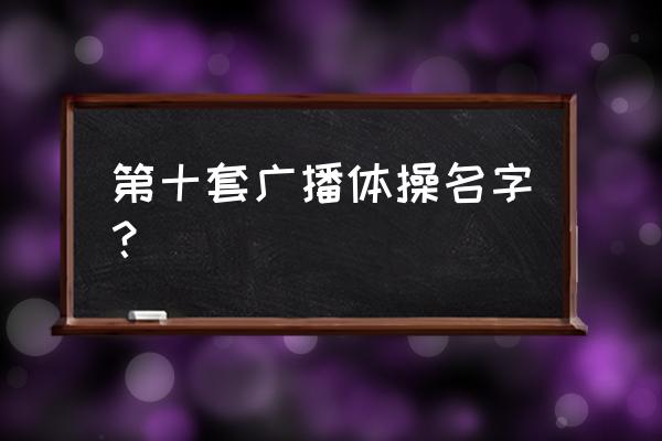 第十套广播体操叫啥 第十套广播体操名字？